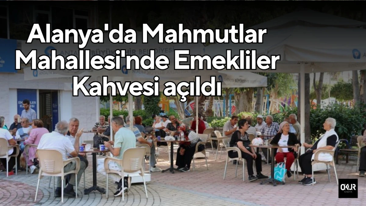 Alanya'da Mahmutlar Mahallesi'nde Emekliler Kahvesi açıldı