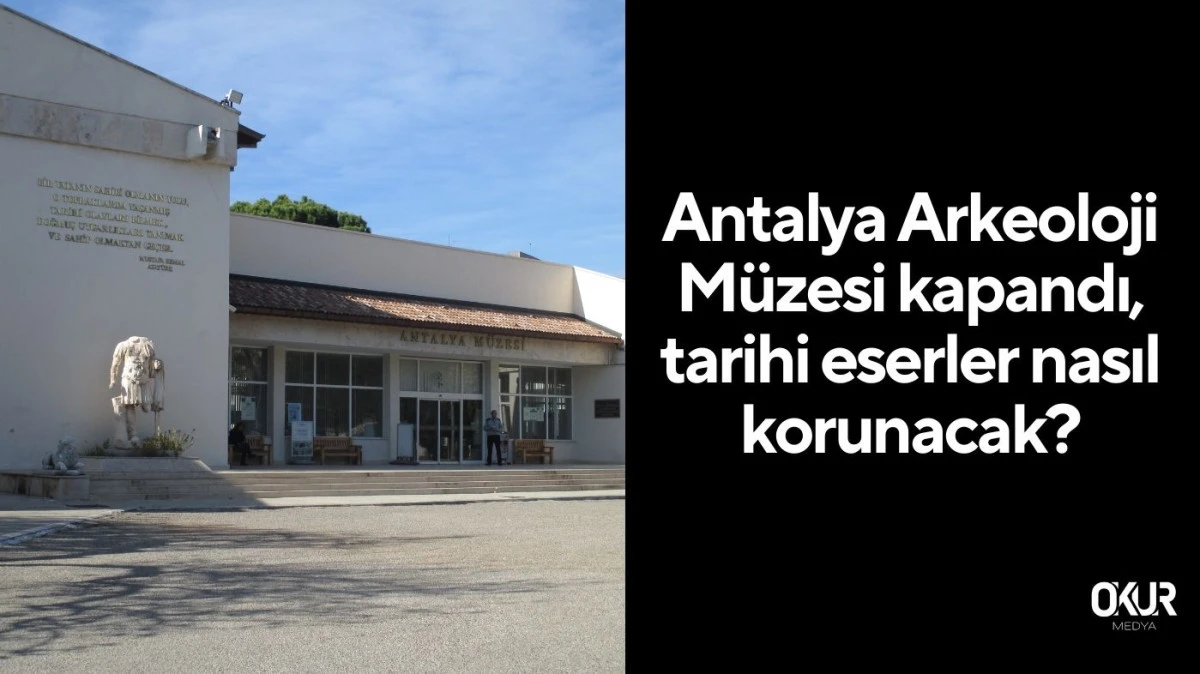 Antalya Arkeoloji Müzesi kapandı, tarihi eserler nasıl korunacak?