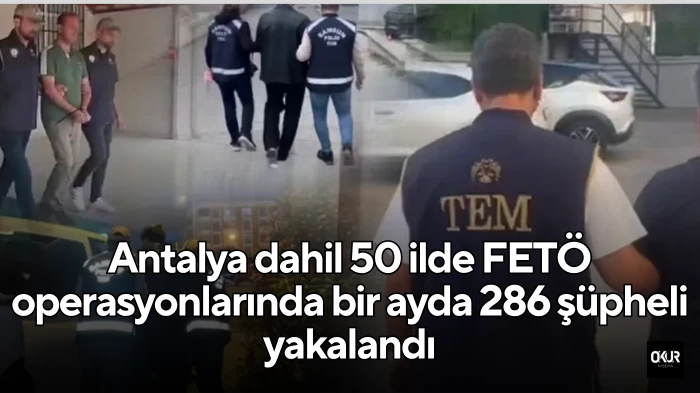Antalya dahil 50 ilde FETÖ operasyonlarında bir ayda 286 şüpheli yakalandı