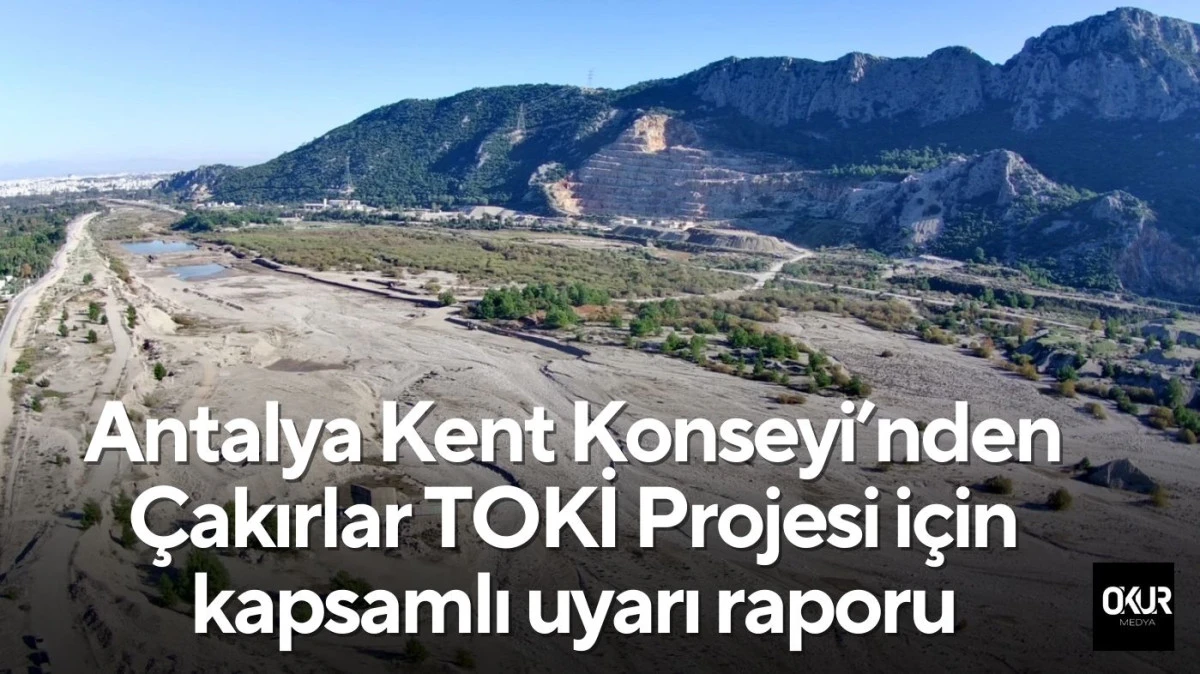 Antalya Kent Konseyi&rsquo;nden &Ccedil;akırlar TOKİ Projesi i&ccedil;in kapsamlı uyarı raporu