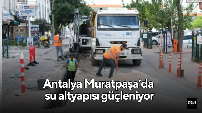 Antalya Muratpaşa’da su altyapısı güçleniyor