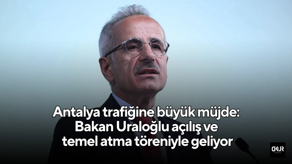 Antalya trafiğine büyük müjde: Bakan Uraloğlu açılış ve temel atma töreniyle geliyor