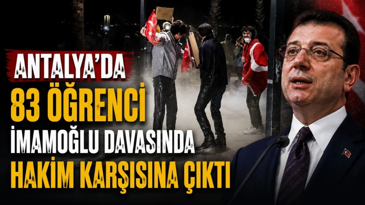 Antalya&rsquo;da 83 &ouml;ğrenci İmamoğlu davasında hakim karşısına &ccedil;ıktı