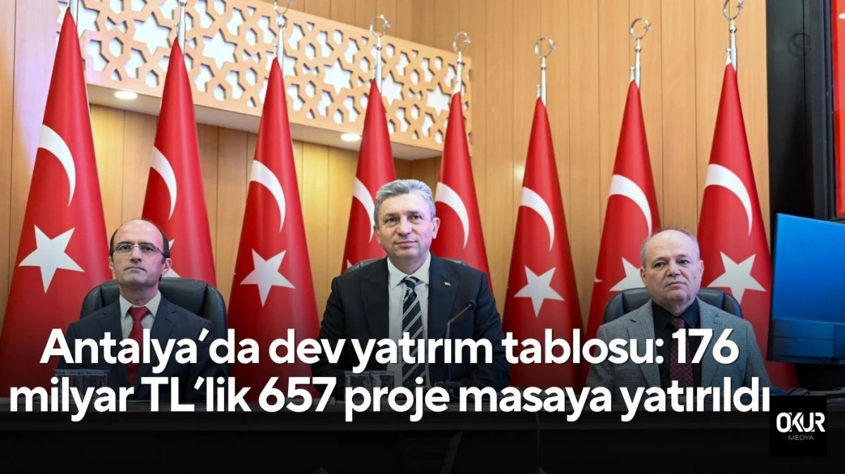 Antalya&rsquo;da dev yatırım tablosu: 176 milyar TL&rsquo;lik 657 proje masaya yatırıldı