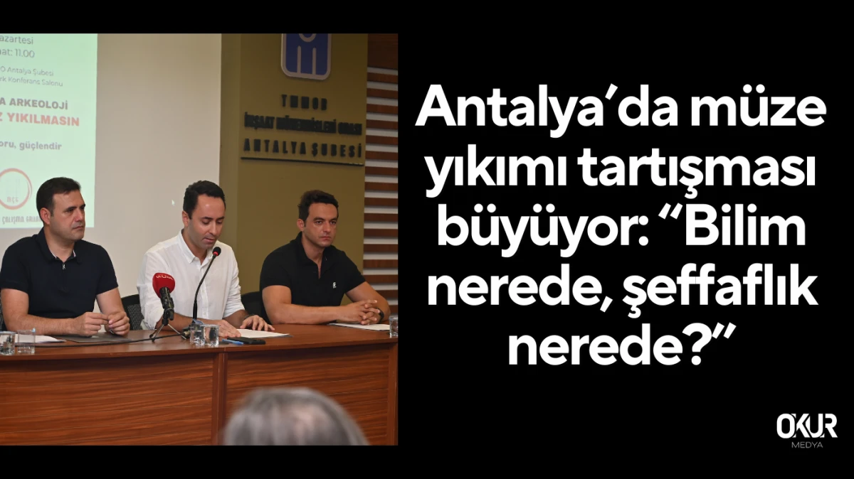 Antalya’da müze yıkımı tartışması büyüyor: “Bilim nerede, şeffaflık nerede?”