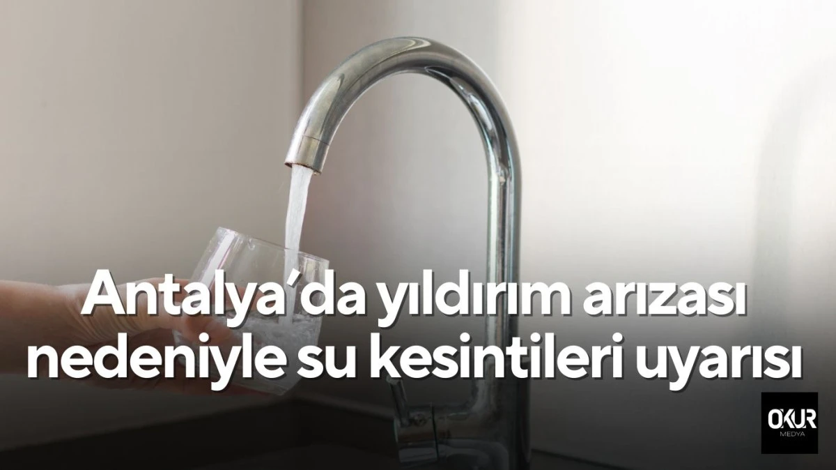 Antalya&rsquo;da yıldırım arızası nedeniyle su kesintileri uyarısı