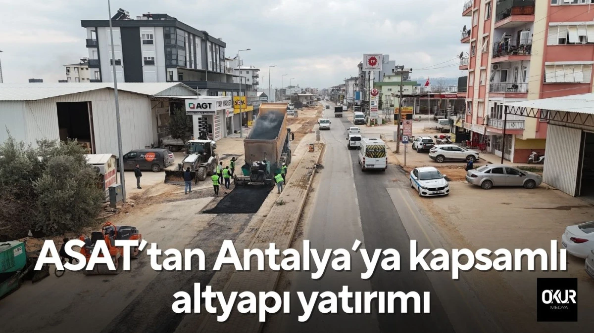 ASAT&rsquo;tan Antalya&rsquo;ya kapsamlı altyapı yatırımı