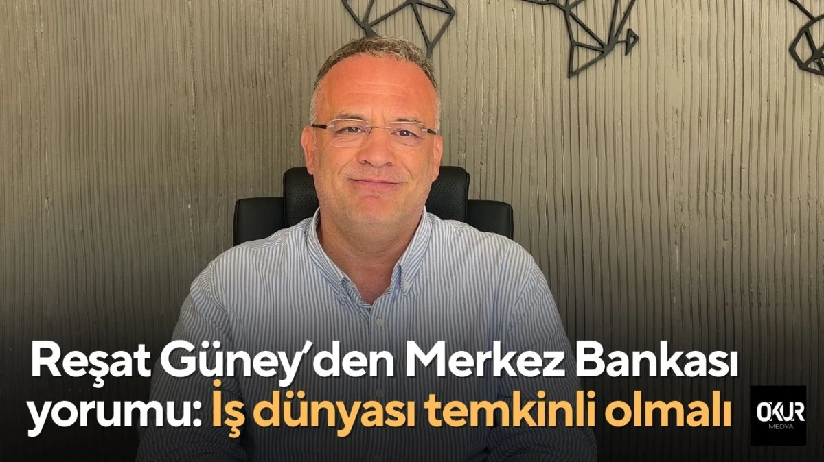ATSO Başkan Adayı Reşat G&uuml;ney&rsquo;den Merkez Bankası yorumu: İş d&uuml;nyası temkinli olmalı