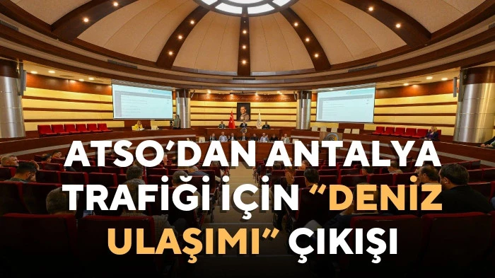 ATSO&rsquo;dan Antalya trafiği i&ccedil;in &ldquo;deniz ulaşımı&rdquo; &ccedil;ıkışı