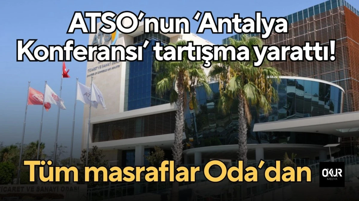 ATSO’nun ‘Antalya Konferansı’ tartışma yarattı! Tüm masraflar Oda’dan