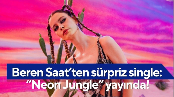 Beren Saat&rsquo;ten s&uuml;rpriz single: &ldquo;Neon Jungle&rdquo; yayında!