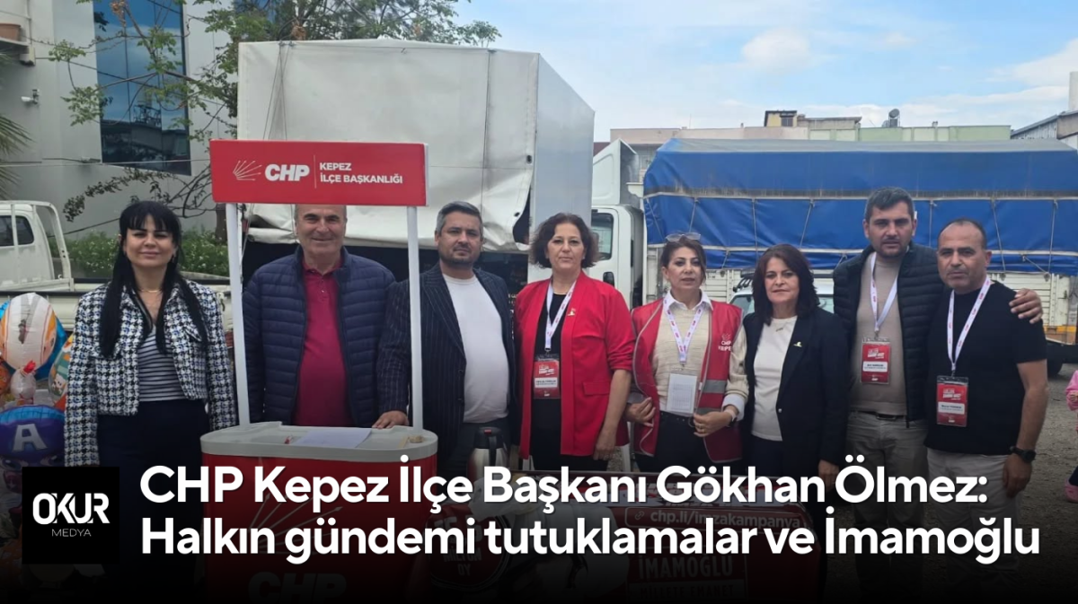 CHP Kepez İlçe Başkanı Gökhan Ölmez: Halkın gündemi tutuklamalar ve Ekrem İmamoğlu