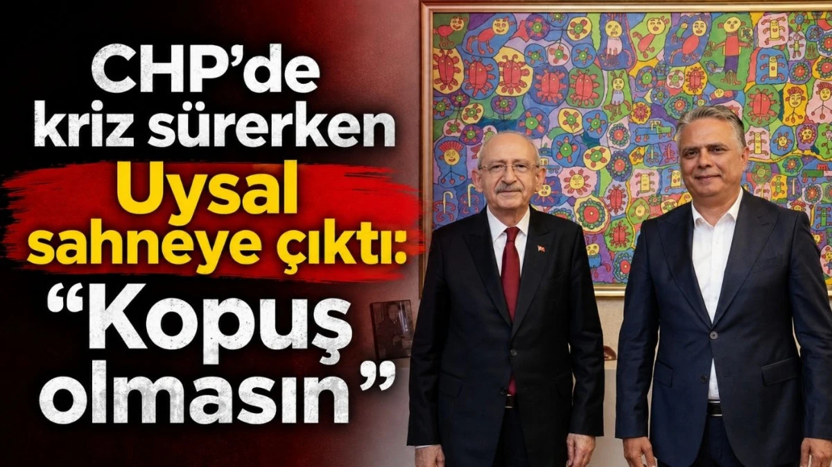 CHP&rsquo;de kriz s&uuml;rerken Uysal sahneye &ccedil;ıktı: &ldquo;Kopuş olmasın&rdquo;
