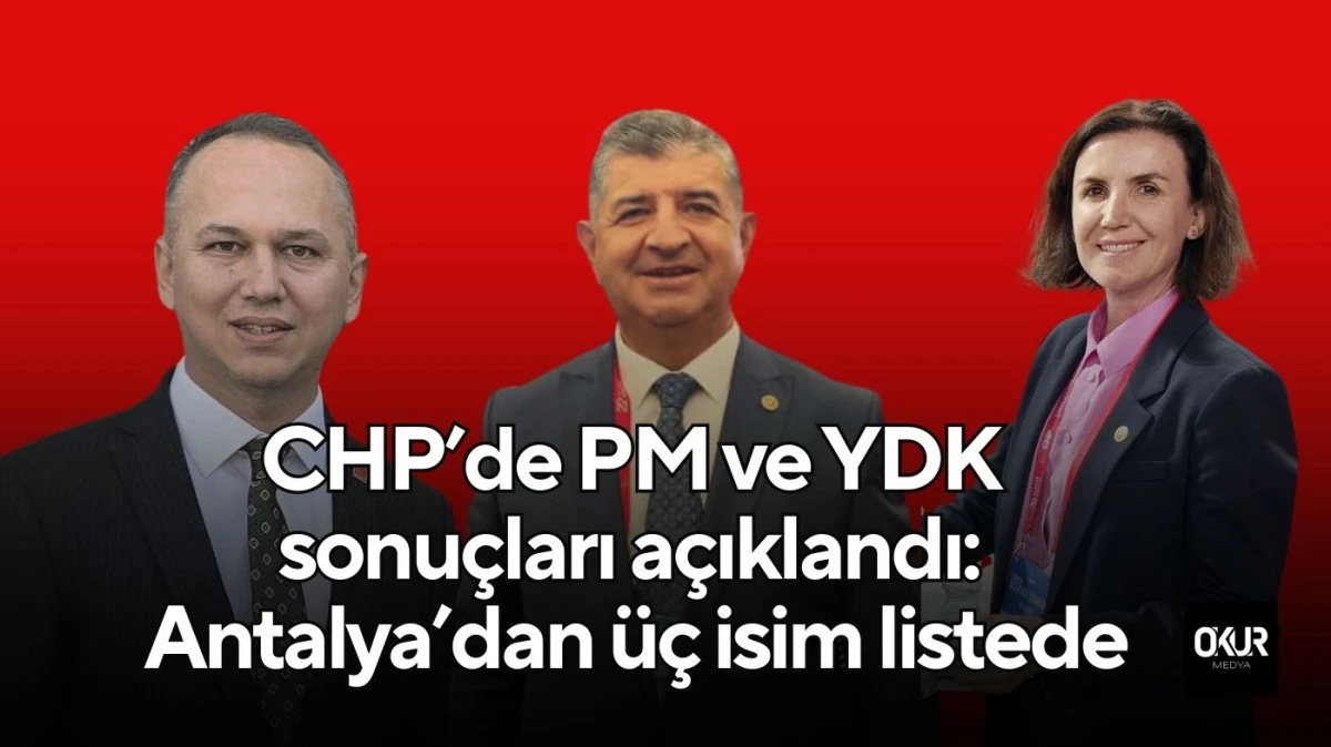 CHP’de PM ve YDK sonuçları açıklandı: Antalya’dan üç isim listede