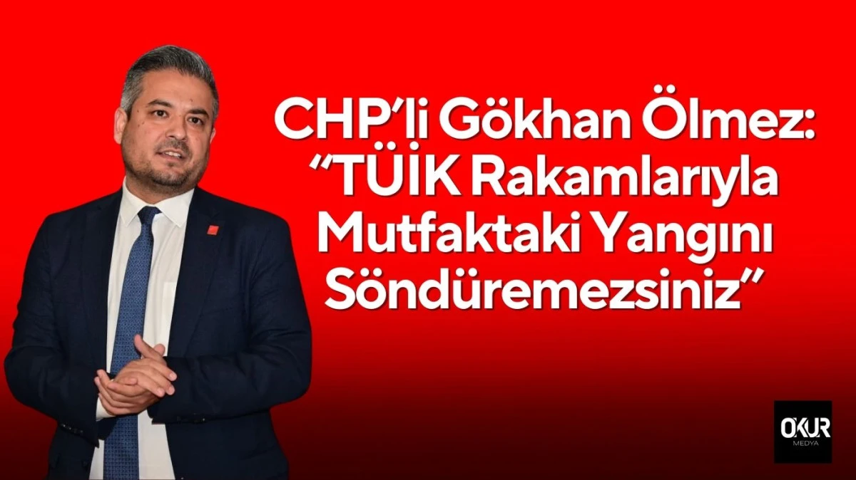 CHP&rsquo;li G&ouml;khan &Ouml;lmez: &ldquo;T&Uuml;İK Rakamlarıyla Mutfaktaki Yangını S&ouml;nd&uuml;remezsiniz&rdquo;