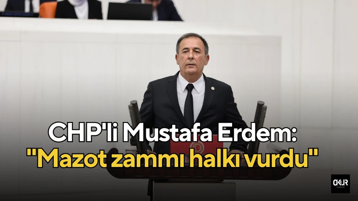 CHP'li Mustafa Erdem: "Mazot zammı halkı vurdu"