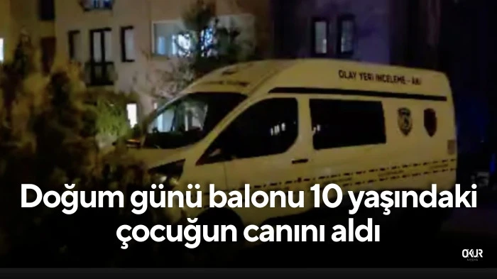 Doğum günü balonu 10 yaşındaki çocuğun canını aldı