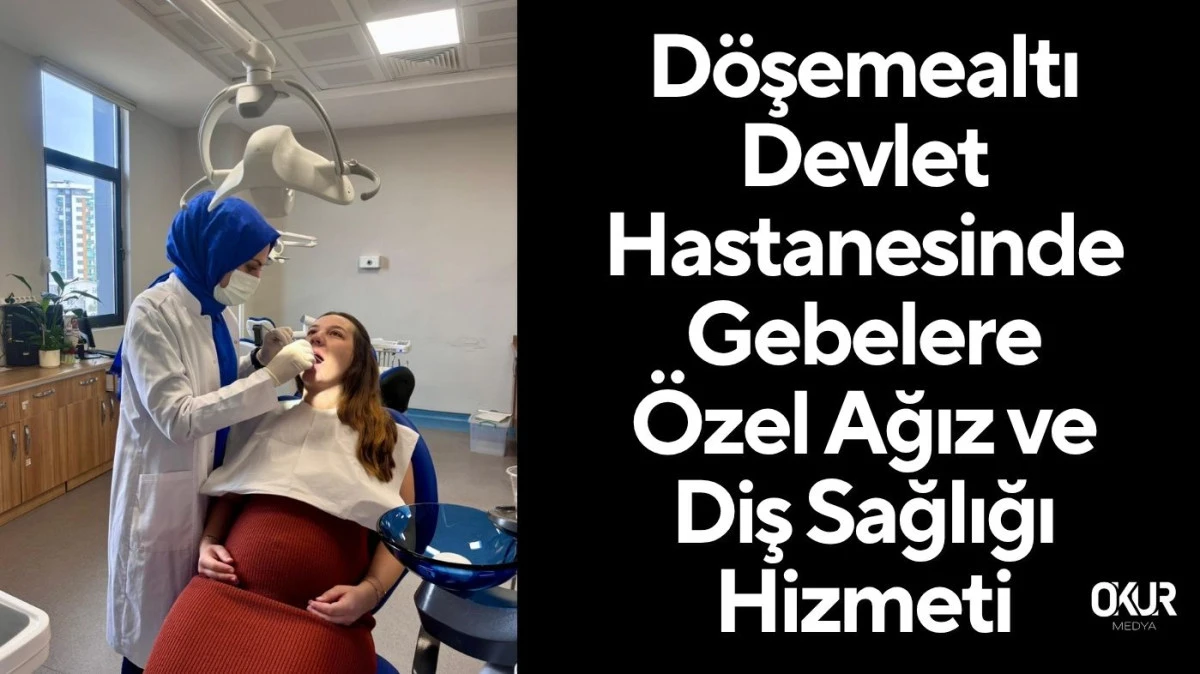 Döşemealtı Devlet Hastanesinde Gebelere Özel Ağız ve Diş Sağlığı Hizmeti