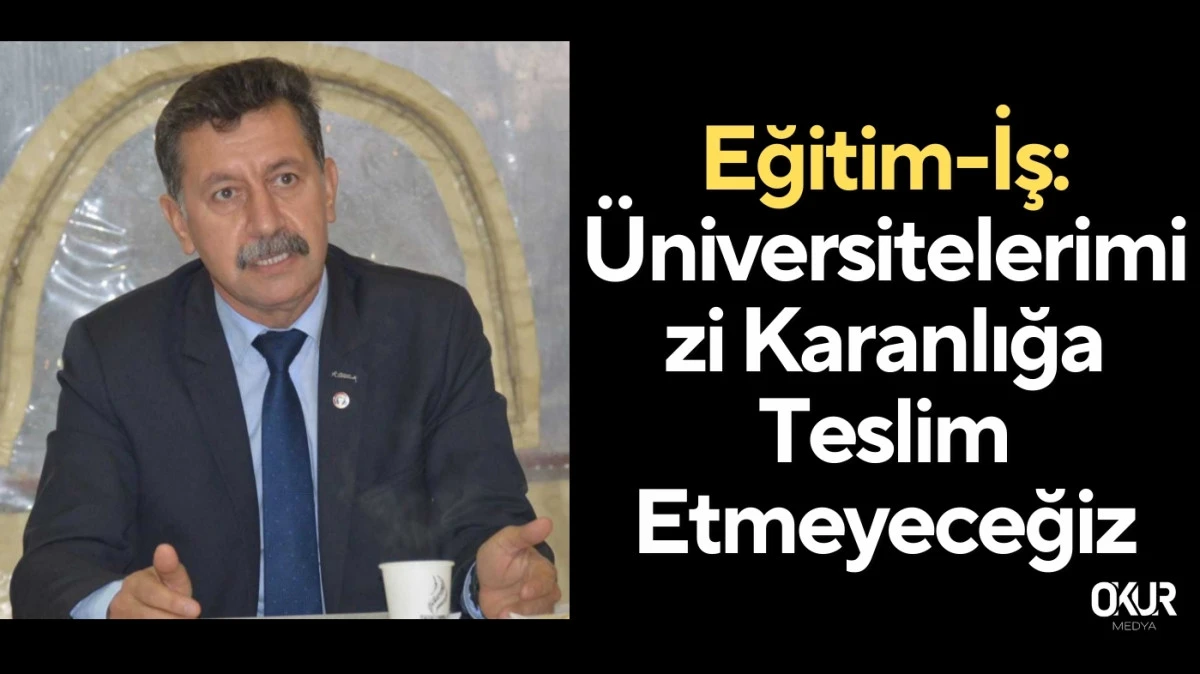 Eğitim-İş: Üniversitelerimizi Karanlığa Teslim Etmeyeceğiz