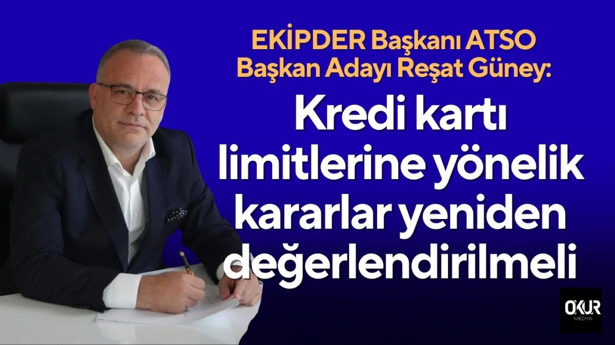 EKİPDER Başkanı ATSO Başkan Adayı Reşat G&uuml;ney: Kredi kartı limitlerine y&ouml;nelik kararlar yeniden değerlendirilmeli