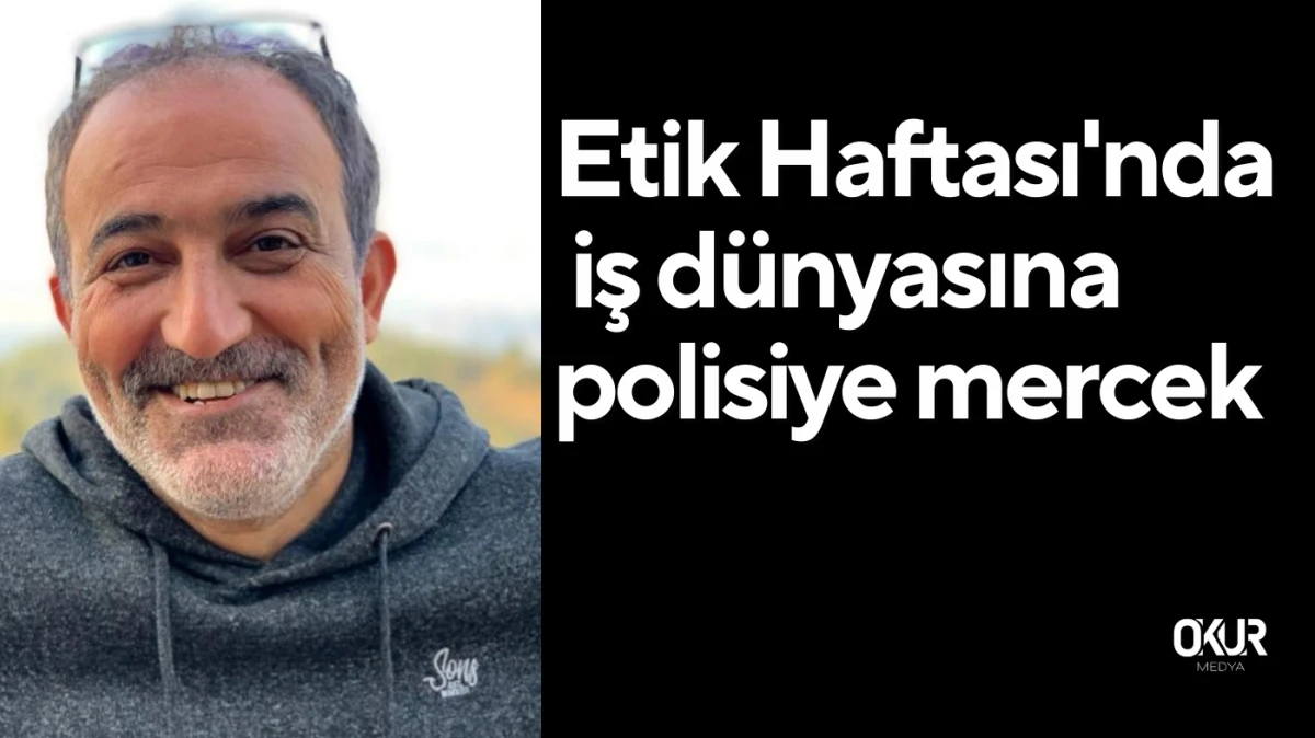  Etik Haftası'nda iş dünyasına polisiye mercek