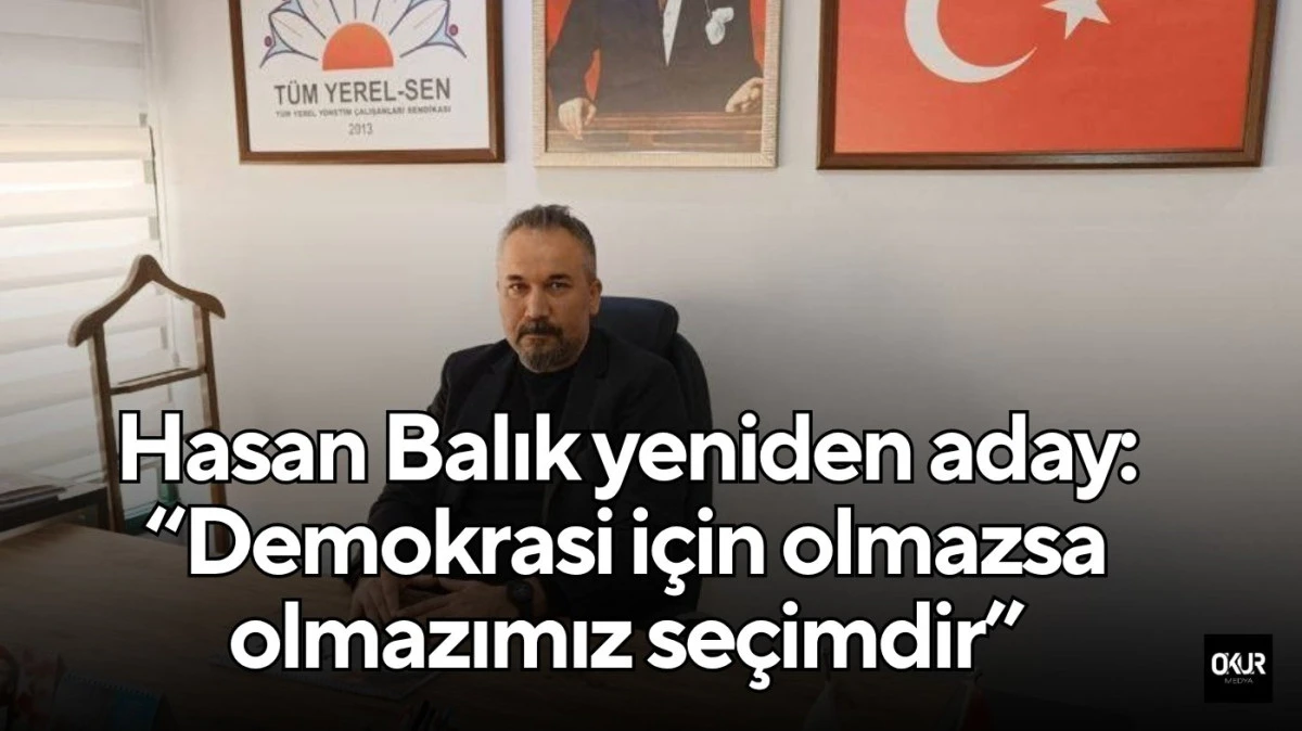 Hasan Balık yeniden aday: “Demokrasi için olmazsa olmazımız seçimdir”