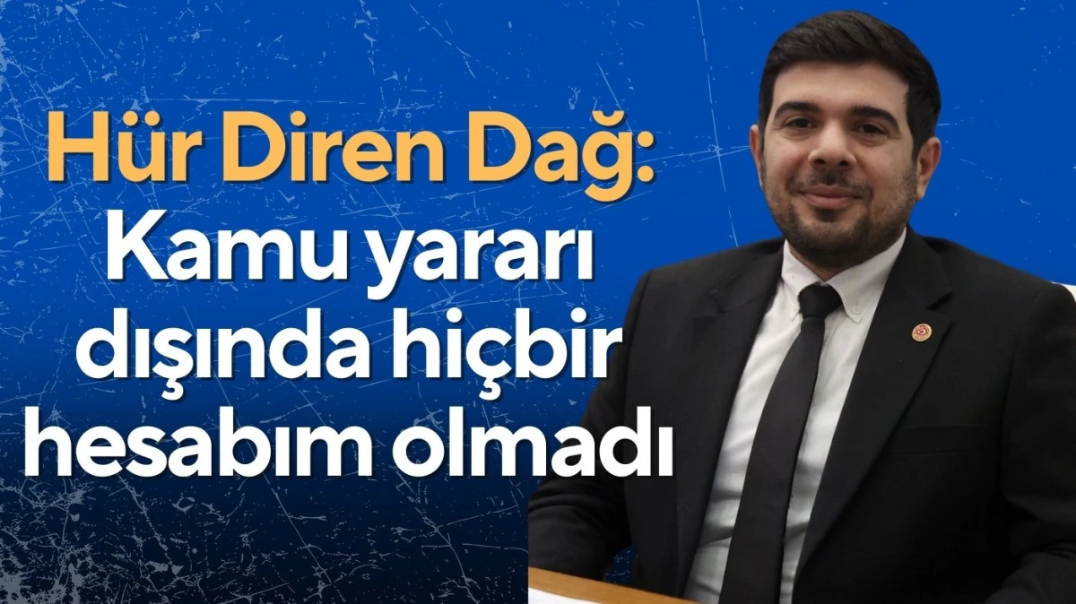 H&uuml;r Diren Dağ: kamu yararı dışında hi&ccedil;bir hesabım olmadı