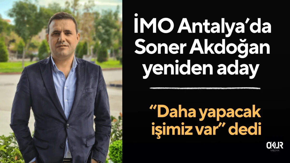 İMO Antalya&rsquo;da Soner Akdoğan yeniden aday
