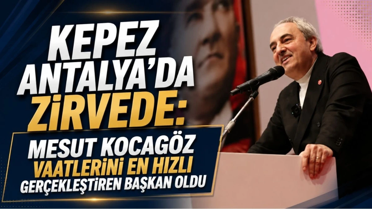 Kepez Antalya'da zirvede: Mesut Kocag&ouml;z vaatlerini en hızlı ger&ccedil;ekleştiren başkan oldu
