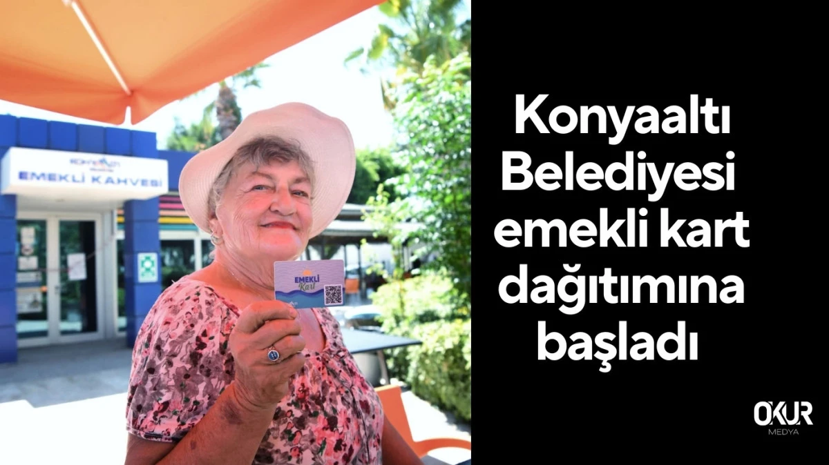 Konyaaltı Belediyesi emekli kart dağıtımına başladı 