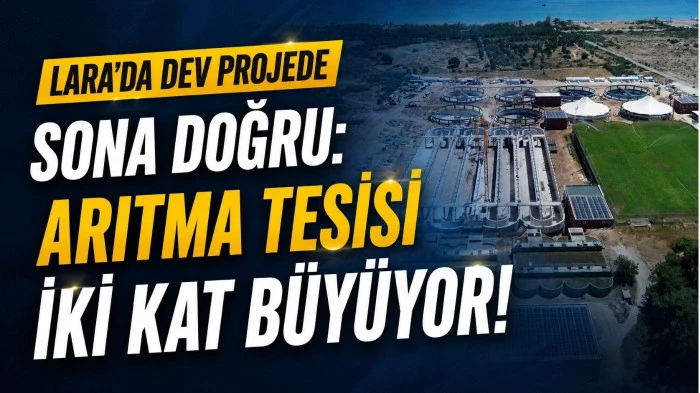 Lara&rsquo;da dev projede sona doğru: Arıtma tesisi iki kat b&uuml;y&uuml;yor!