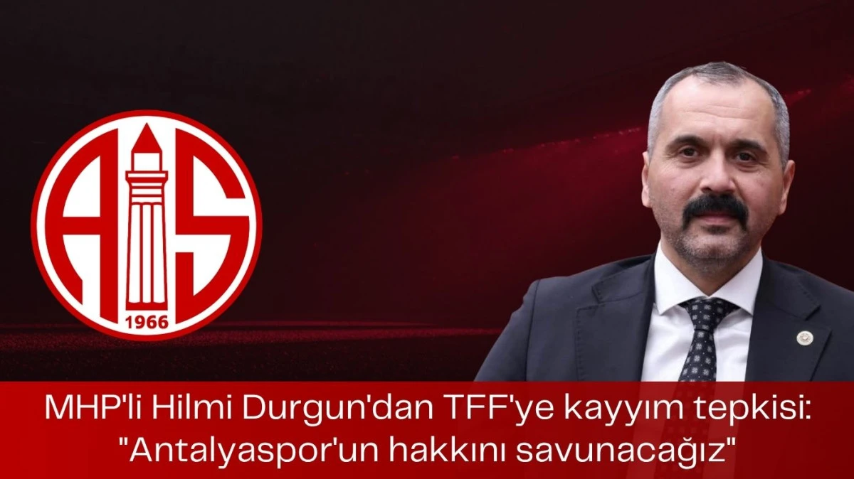 MHP&rsquo;li Hilmi Durgun&rsquo;dan TFF&rsquo;ye kayyım tepkisi: &ldquo;Antalyaspor&rsquo;un hakkını savunacağız&rdquo;