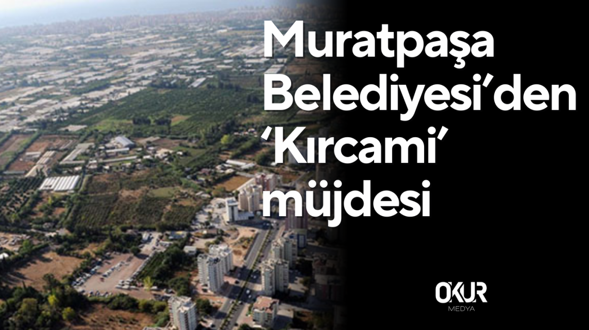 Muratpaşa Belediyesi’den ‘Kırcami’ müjdesi