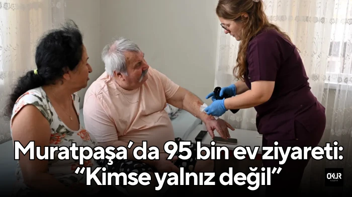 Muratpaşa’da 95 bin ev ziyareti: “Kimse yalnız değil”