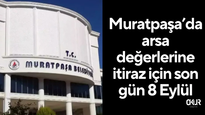 Muratpaşa’da arsa değerlerine itiraz için son gün 8 Eylül