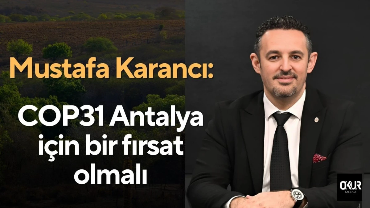 Mustafa Karancı: COP31 Antalya i&ccedil;in bir fırsat olmalı