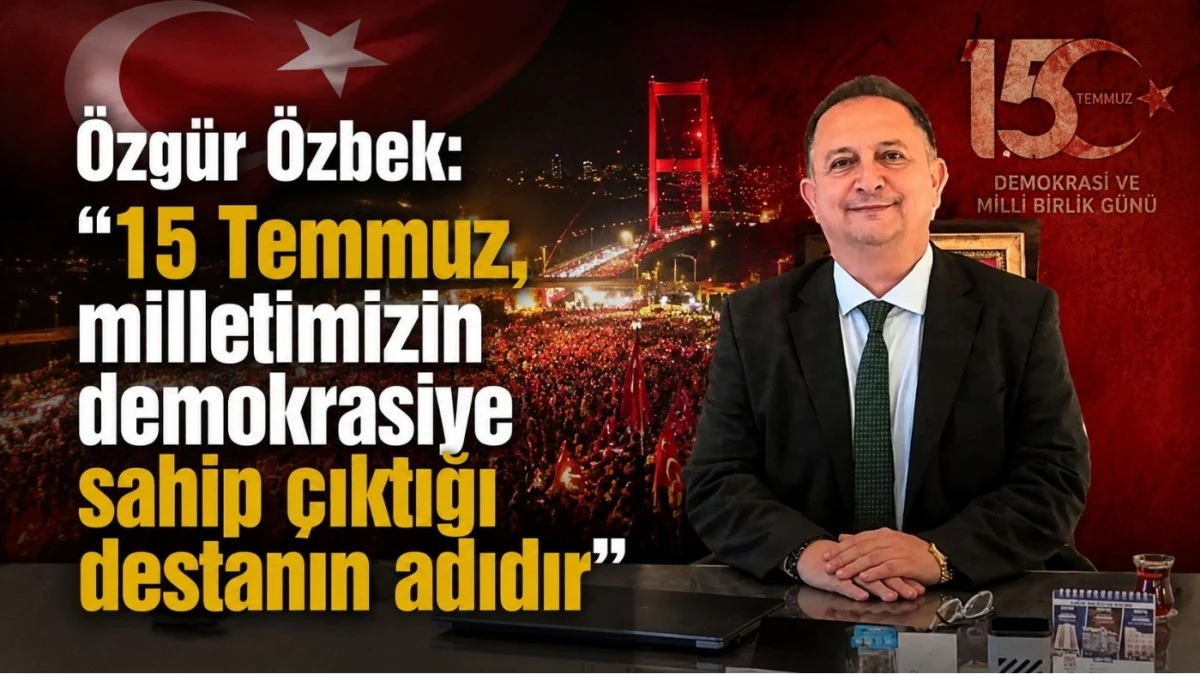 &Ouml;zg&uuml;r &Ouml;zbek: &ldquo;15 Temmuz, milletimizin demokrasiye sahip &ccedil;ıktığı destanın adıdır&rdquo;