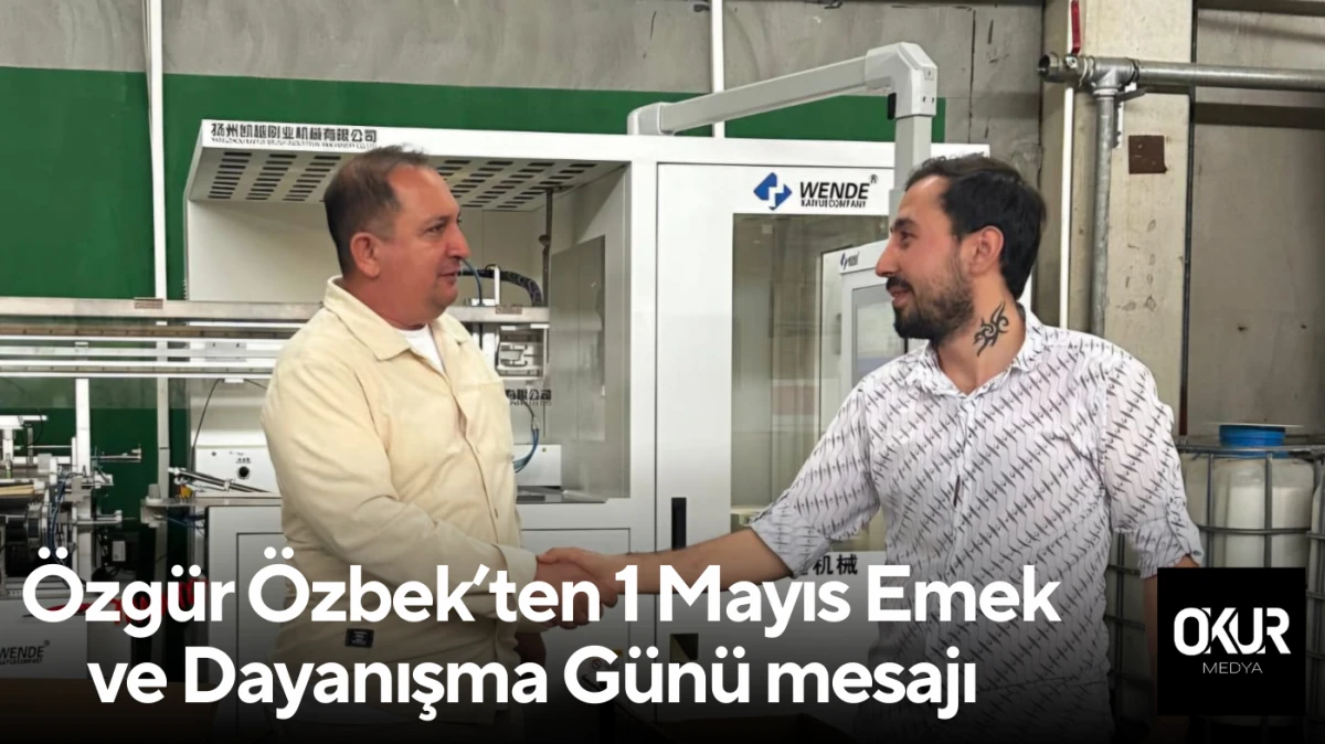 Özgür Özbek’ten 1 Mayıs Emek ve Dayanışma Günü mesajı 