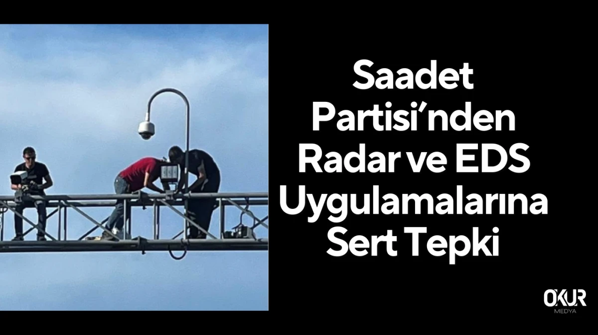 Saadet Partisi’nden Radar ve EDS Uygulamalarına Sert Tepki: “Bu Zulme Son Verin!”