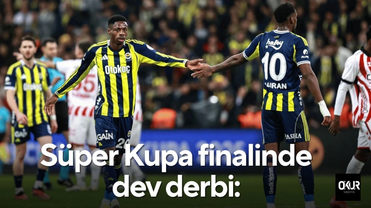 S&uuml;per Kupa Finalinde Dev Derbi: Fenerbah&ccedil;e &ndash; Galatasaray