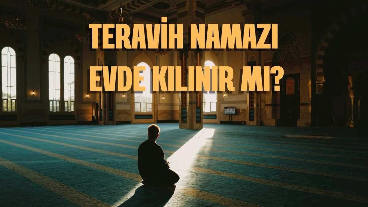 Teravih Namazı Evde Kılınır mı? Ramazan&rsquo;a &Ouml;zel Rehber