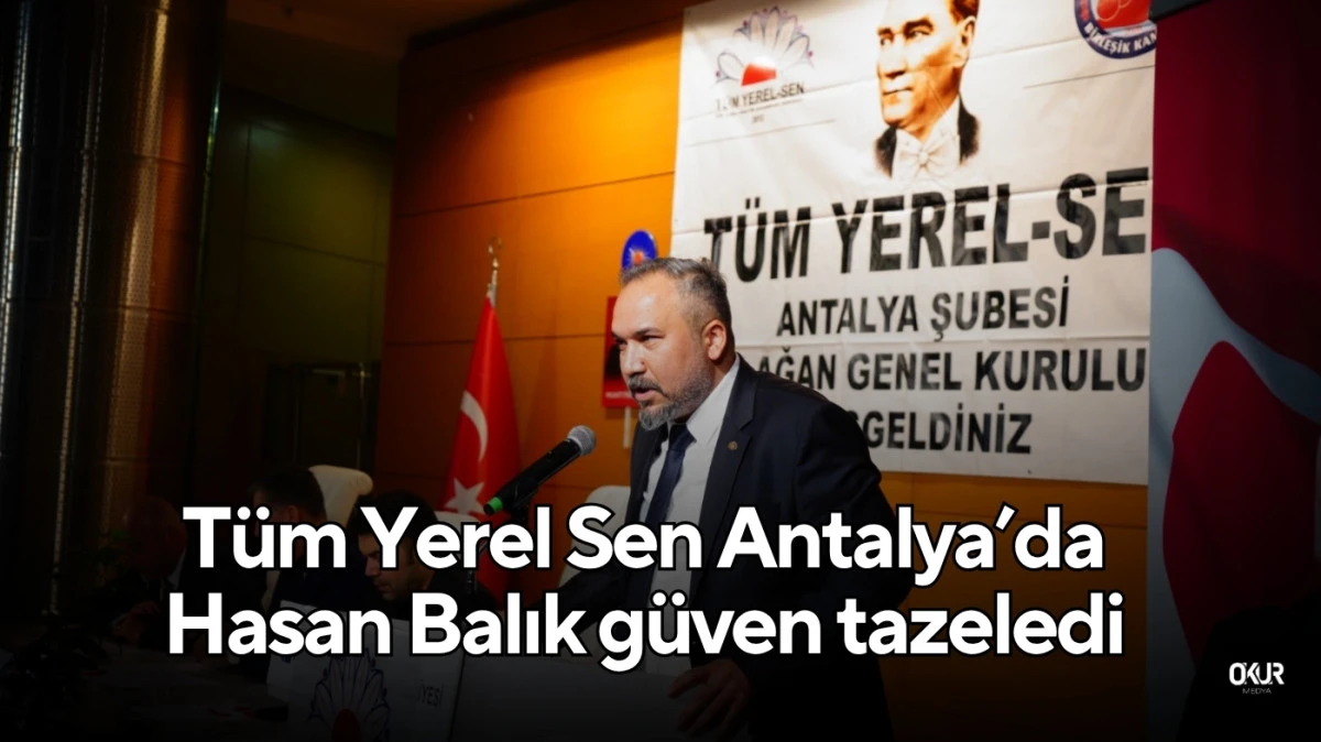 Tüm Yerel Sen Antalya’da Hasan Balık güven tazeledi 
