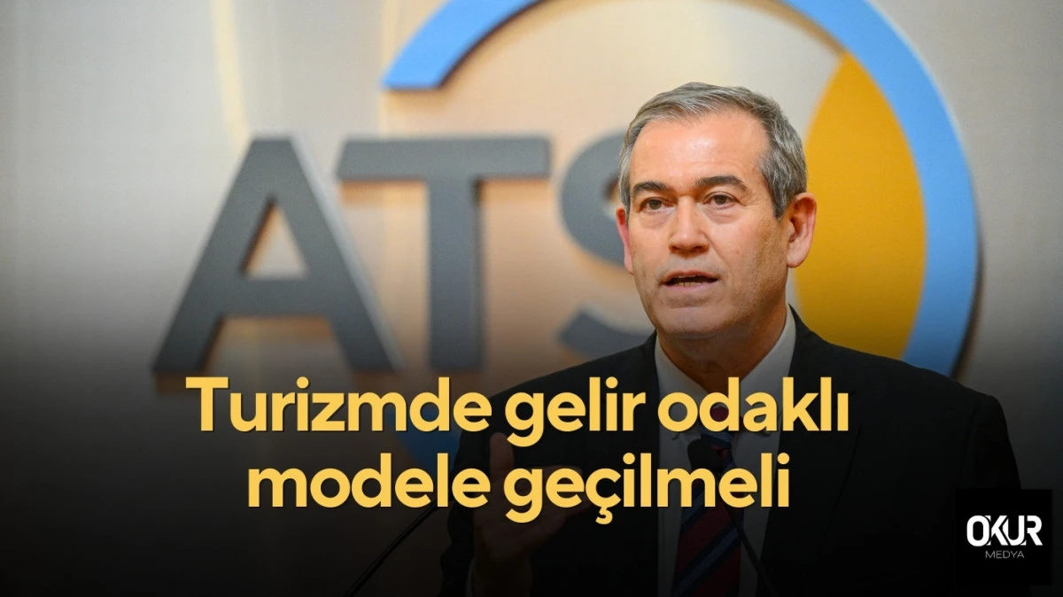 Turizmde gelir odaklı modele geçilmeli 