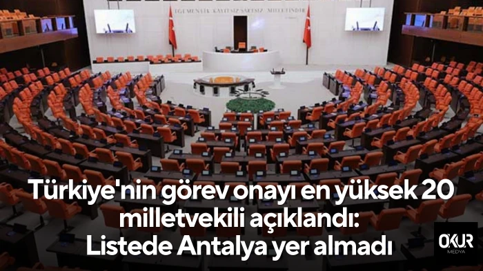 Türkiye'nin görev onayı en yüksek 20 milletvekili açıklandı: Listede Antalya yer almadı