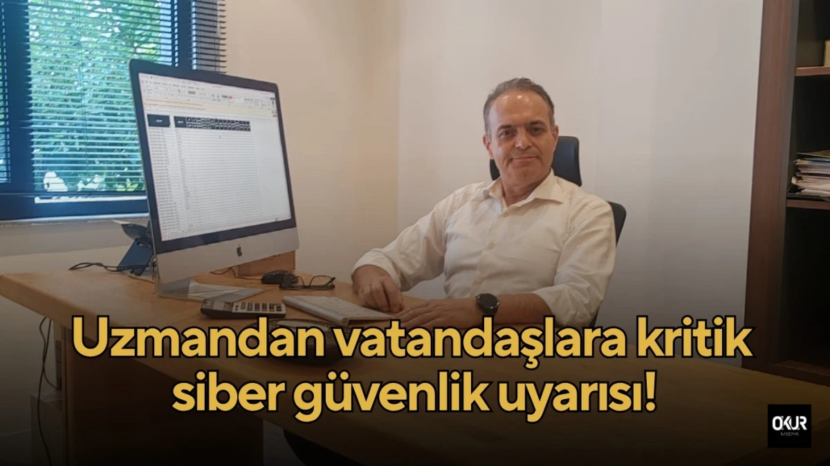 Uzmandan vatandaşlara kritik siber güvenlik uyarısı!
