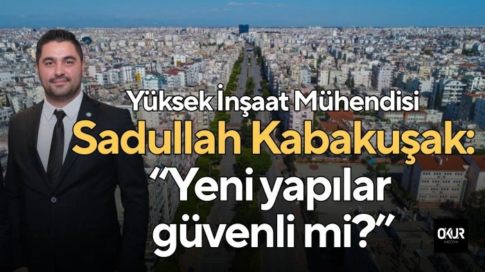 Yüksek İnşaat Mühendisi Sadullah Kabakuşak: “Yeni yapılar gerçekten güvenli mi?”